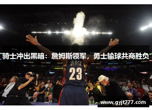 骑士冲出黑暗：詹姆斯领军，勇士输球共商胜负